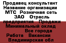 Продавец-консультант › Название организации ­ МТС, Розничная сеть, ЗАО › Отрасль предприятия ­ Продажи › Минимальный оклад ­ 60 000 - Все города Работа » Вакансии   . Владимирская обл.,Вязниковский р-н